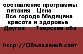 составление программы питания › Цена ­ 2 500 - Все города Медицина, красота и здоровье » Другое   . Тверская обл.